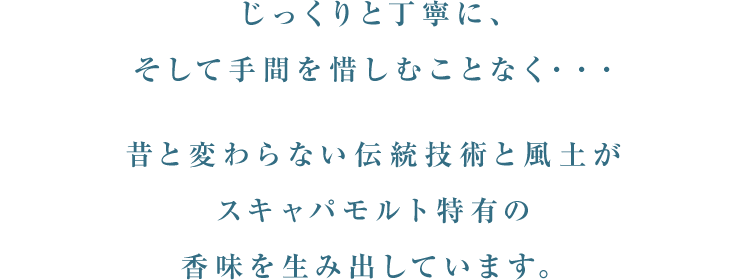 じっくりと丁寧に、そして手間を惜しむことなく・・・昔と変わらない伝統技術と風土がスキャパモルト特有の香味を生み出しています。