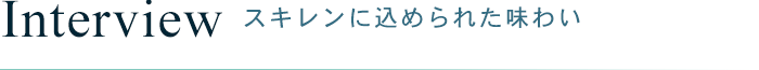 Interview スキレンに込められた味わい